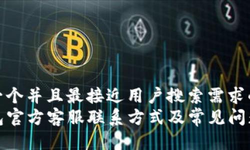 思考一个并且最接近用户搜索需求的  
TP钱包官方客服联系方式及常见问题解答