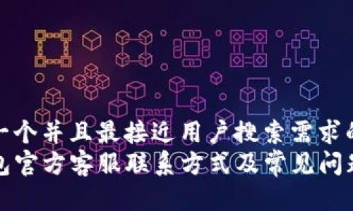 思考一个并且最接近用户搜索需求的  
TP钱包官方客服联系方式及常见问题解答