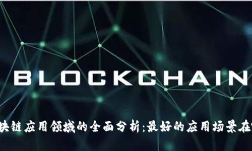 区块链应用领域的全面分析：最好的应用场景在哪？