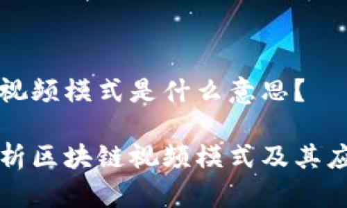 区块链视频模式是什么意思？

深入解析区块链视频模式及其应用前景