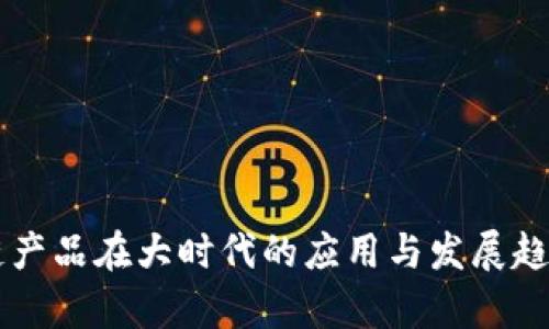 区块链产品在大时代的应用与发展趋势分析