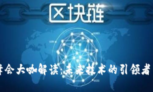 区块链峰会大咖解读：未来技术的引领者与创新者