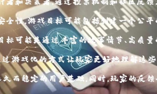 区块链游戏的“目标”一般是指该游戏的设计目的和玩家在游戏中所需实现的任务或目标。这些目标通常包括但不限于以下几个方面：

1. **经济价值创造**：许多区块链游戏的核心目标是通过游戏内的经济系统，创造真实的经济价值。玩家通过游戏中的活动（如完成任务、打败敌人、交易资产等）可以获得游戏内货币和稀有物品，这些可以在现实世界中通过加密货币交易。

2. **社区建设**：区块链游戏常常强调社区的重要性。玩家不仅是游戏的参与者，还往往是游戏设计者和决策者。通过投票机制和社区反馈，玩家可以对游戏开发方向提供意见，增强参与感和归属感。

3. **技术创新和去中心化**：区块链游戏旨在充分利用区块链技术的特性，如去中心化、透明性和安全性。游戏目标可能包括创建一个公平的游戏环境，防止作弊和欺诈，确保玩家资产的安全和真实。

4. **娱乐和体验价值**：除了经济价值外，很多区块链游戏也在努力提供有趣的游戏体验。游戏的目标可能是通过丰富的故事情节、高质量的图形和音效，以及激动人心的游戏玩法来吸引玩家。

5. **教育和意识传播**：一些区块链游戏的目标是教育玩家有关加密货币和区块链的基本知识，通过游戏化的方式让玩家更好地理解这些新技术。

在制定游戏的目标时，开发者需要充分考虑以上几个方面，以确保游戏能够吸引并留住玩家，创造长久而稳定的用户基础。同时，玩家的反馈也是实现游戏目标的重要因素之一，因此开发者在游戏运行过程中需要不断与玩家互动，游戏体验。