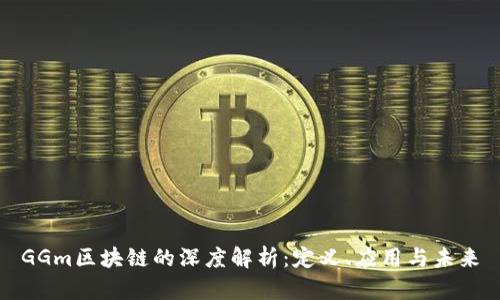 GGm区块链的深度解析：定义、应用与未来