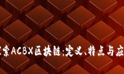 深入探索ACBX区块链：定义、特点与应用前景