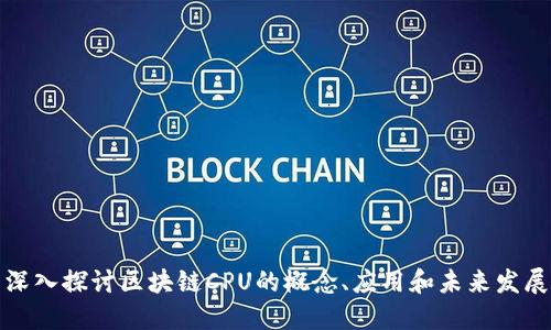 深入探讨区块链CPU的概念、应用和未来发展