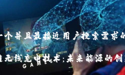 思考一个并且最接近用户搜索需求的:

区块链无线充电技术：未来能源的创新方案