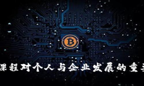 区块链课程对个人与企业发展的重要性分析