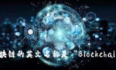 区块链的英文名称是 ＂Blockchain＂。