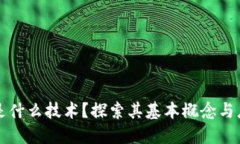 区块链是什么技术？探索其基本概念与应用场景